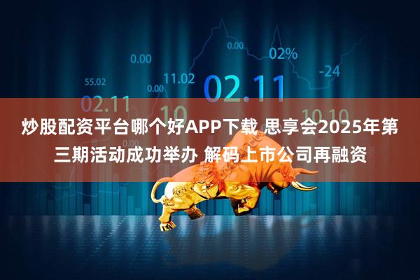 炒股配资平台哪个好APP下载 思享会2025年第三期活动成功举办 解码上市公司再融资