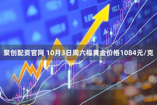 聚创配资官网 10月3日周六福黄金价格1084元/克
