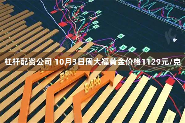 杠杆配资公司 10月3日周大福黄金价格1129元/克