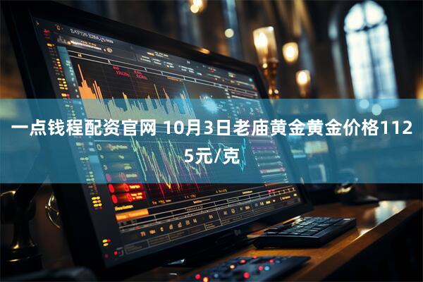 一点钱程配资官网 10月3日老庙黄金黄金价格1125元/克