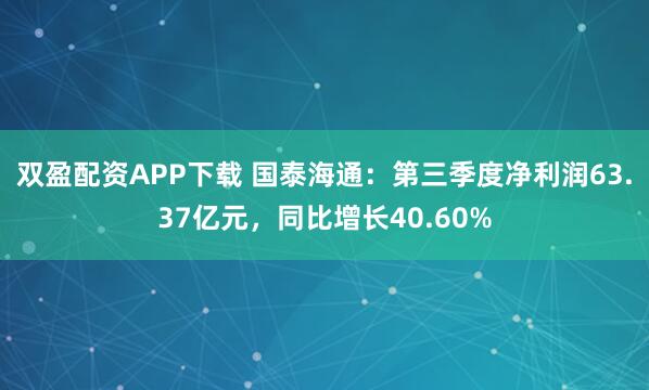 双盈配资APP下载 国泰海通：第三季度净利润63.37亿元，同比增长40.60%
