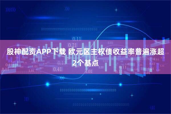 股神配资APP下载 欧元区主权债收益率普遍涨超2个基点