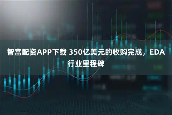 智富配资APP下载 350亿美元的收购完成，EDA行业里程碑
