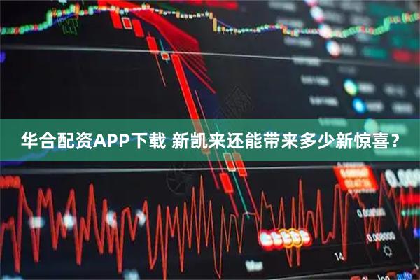 华合配资APP下载 新凯来还能带来多少新惊喜？