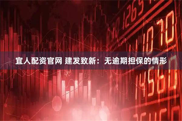 宜人配资官网 建发致新：无逾期担保的情形