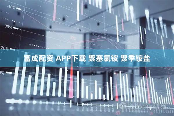 富成配资 APP下载 聚塞氯铵 聚季铵盐
