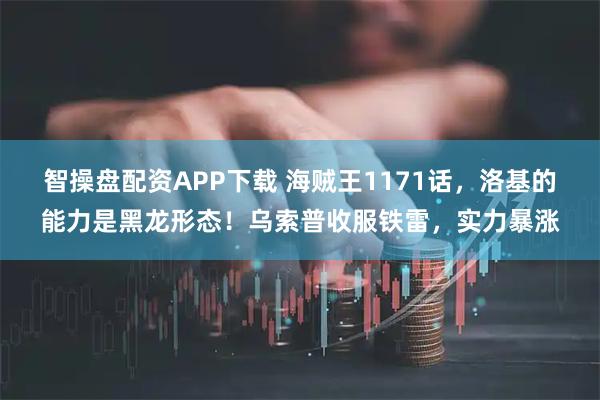 智操盘配资APP下载 海贼王1171话，洛基的能力是黑龙形态！乌索普收服铁雷，实力暴涨