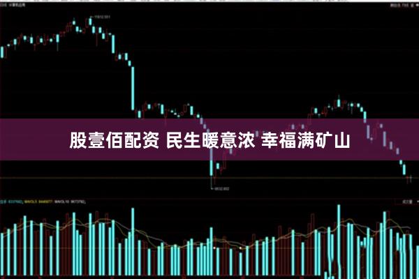 股壹佰配资 民生暖意浓 幸福满矿山