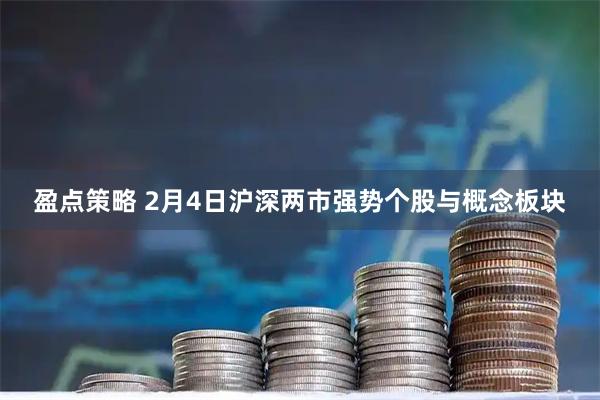 盈点策略 2月4日沪深两市强势个股与概念板块