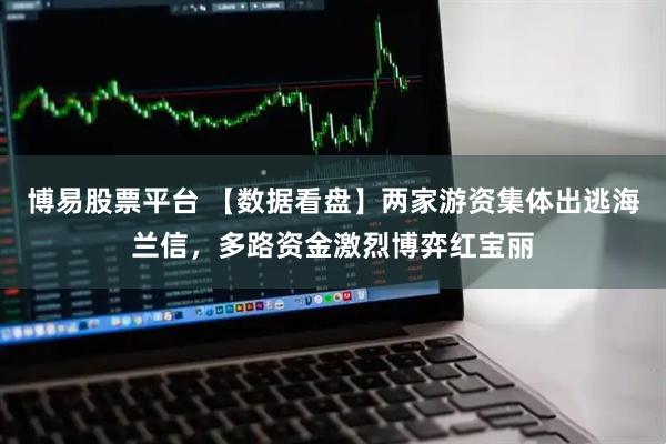 博易股票平台 【数据看盘】两家游资集体出逃海兰信，多路资金激烈博弈红宝丽