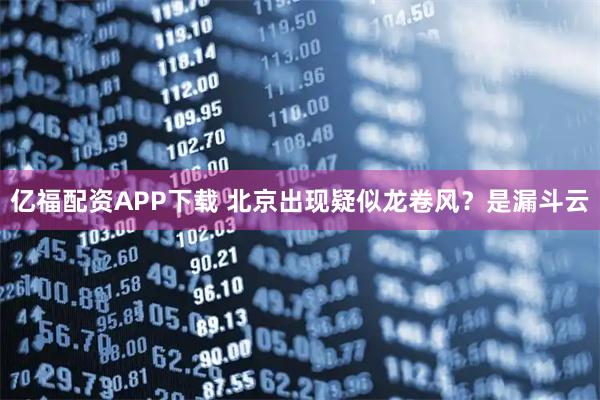 亿福配资APP下载 北京出现疑似龙卷风？是漏斗云