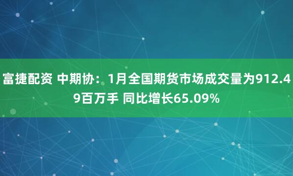 富捷配资 中期协：1月全国期货市场成交量为912.49百万手 同比增长65.09%