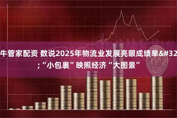 牛管家配资 数说2025年物流业发展亮眼成绩单 “小包裹”映照经济“大图景”