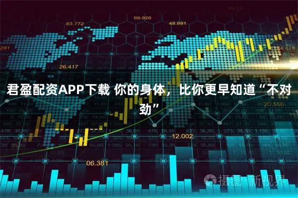 君盈配资APP下载 你的身体，比你更早知道“不对劲”