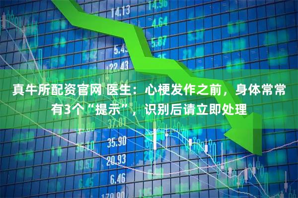 真牛所配资官网 医生：心梗发作之前，身体常常有3个“提示”，识别后请立即处理