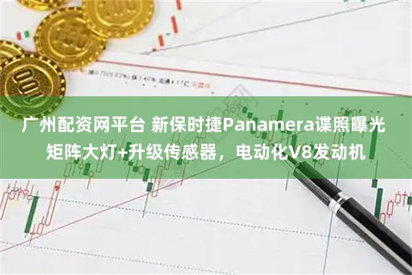广州配资网平台 新保时捷Panamera谍照曝光 矩阵大灯+升级传感器，电动化V8发动机