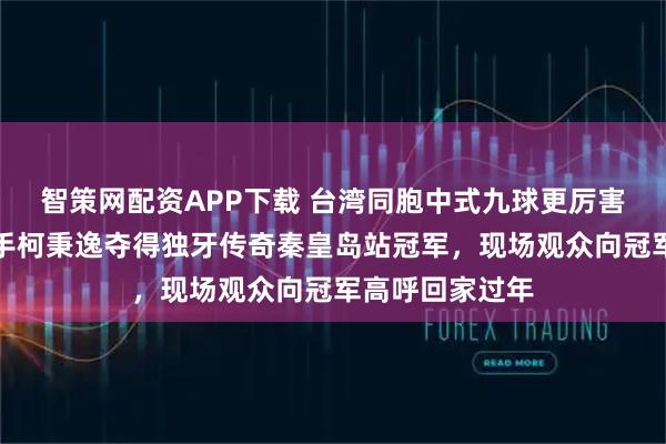 智策网配资APP下载 台湾同胞中式九球更厉害？中国台北选手柯秉逸夺得独牙传奇秦皇岛站冠军，现场观众向冠军高呼回家过年