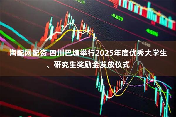 淘配网配资 四川巴塘举行2025年度优秀大学生、研究生奖励金发放仪式